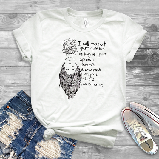 I will respect your opinion as long as your opinion doesn't disrespect anyone else's existence white t-shirt
