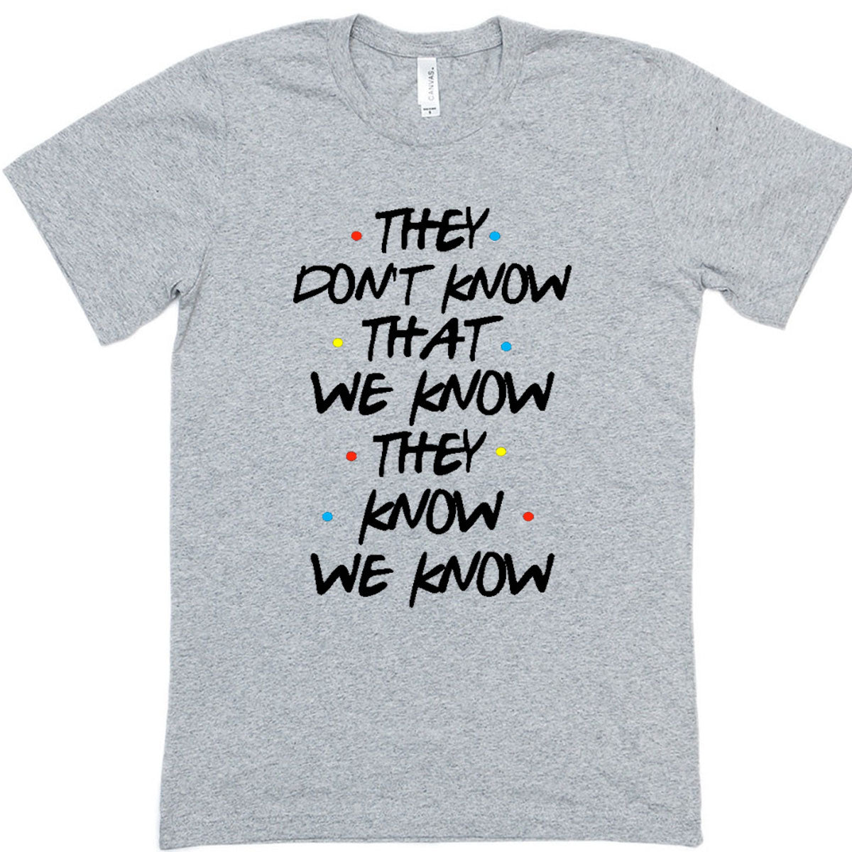 FRIENDS - They Don't Know That We Know They Know t t-shirt