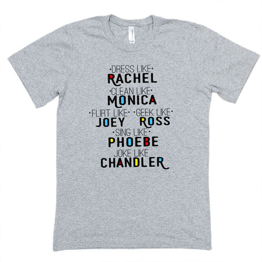 FRIENDS - Dress Like Rachel, Clean Like Monica, Flirt Like Joey, Geek Like Ross, Sing Like Phoebe, Joke Like Chandler  t-shirt